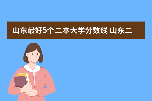 山东最好5个二本大学分数线 山东二本院校实力排名